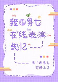 我和男七在线表演失忆